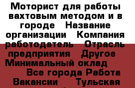 Моторист для работы вахтовым методом и в городе › Название организации ­ Компания-работодатель › Отрасль предприятия ­ Другое › Минимальный оклад ­ 50 000 - Все города Работа » Вакансии   . Тульская обл.